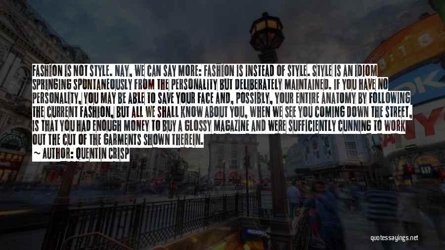 Quentin Crisp Quotes: Fashion Is Not Style. Nay, We Can Say More: Fashion Is Instead Of Style. Style Is An Idiom Springing Spontaneously