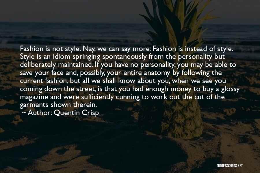 Quentin Crisp Quotes: Fashion Is Not Style. Nay, We Can Say More: Fashion Is Instead Of Style. Style Is An Idiom Springing Spontaneously