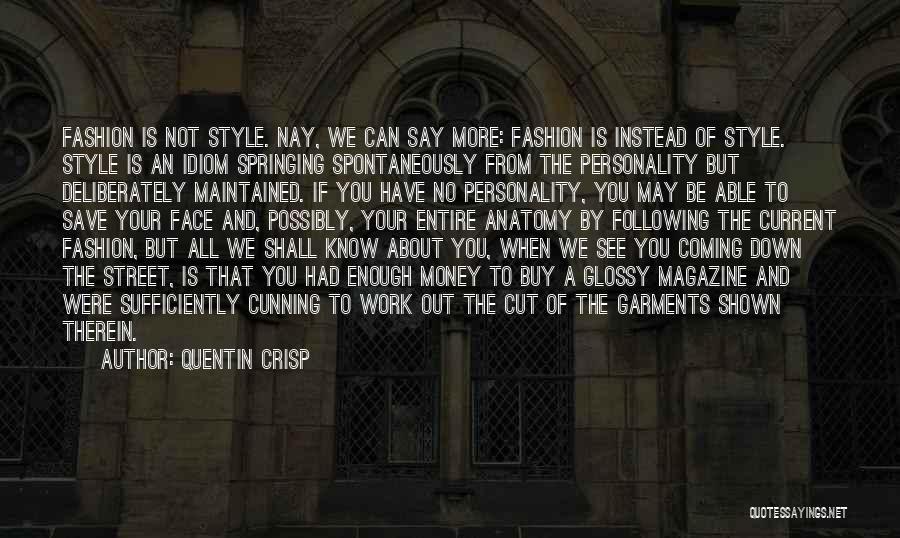 Quentin Crisp Quotes: Fashion Is Not Style. Nay, We Can Say More: Fashion Is Instead Of Style. Style Is An Idiom Springing Spontaneously