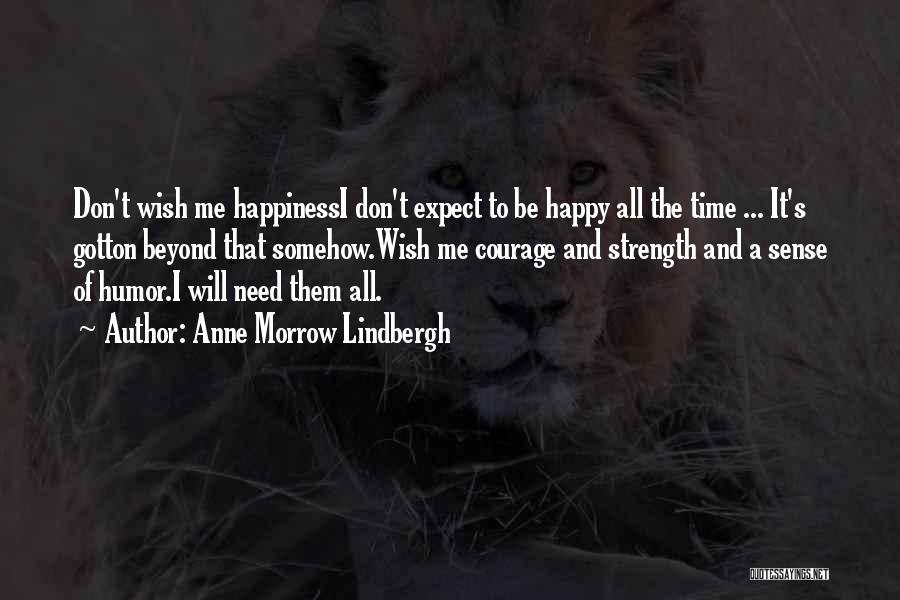 Anne Morrow Lindbergh Quotes: Don't Wish Me Happinessi Don't Expect To Be Happy All The Time ... It's Gotton Beyond That Somehow.wish Me Courage