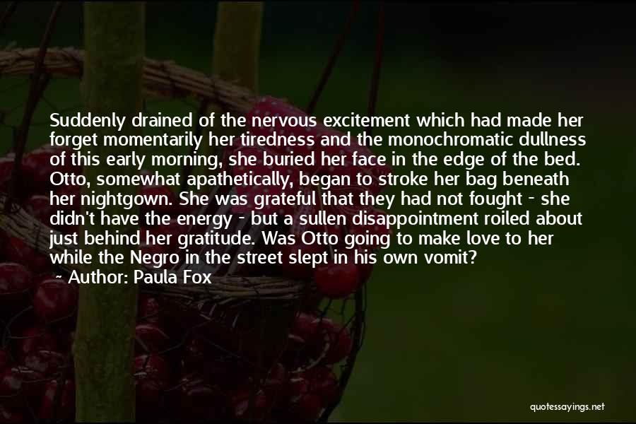 Paula Fox Quotes: Suddenly Drained Of The Nervous Excitement Which Had Made Her Forget Momentarily Her Tiredness And The Monochromatic Dullness Of This