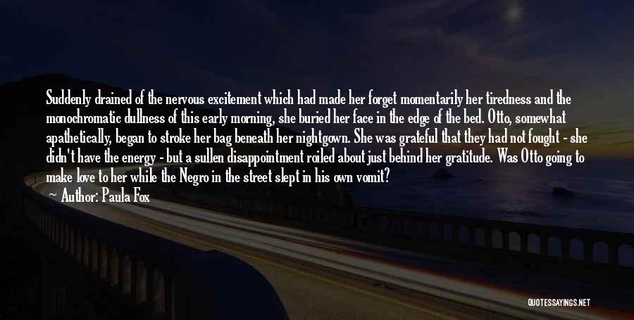 Paula Fox Quotes: Suddenly Drained Of The Nervous Excitement Which Had Made Her Forget Momentarily Her Tiredness And The Monochromatic Dullness Of This