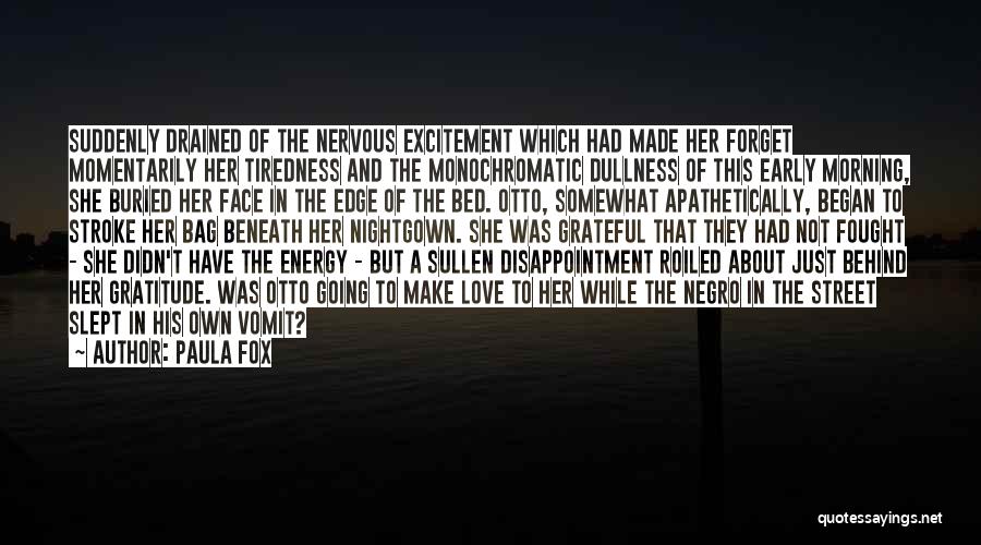 Paula Fox Quotes: Suddenly Drained Of The Nervous Excitement Which Had Made Her Forget Momentarily Her Tiredness And The Monochromatic Dullness Of This