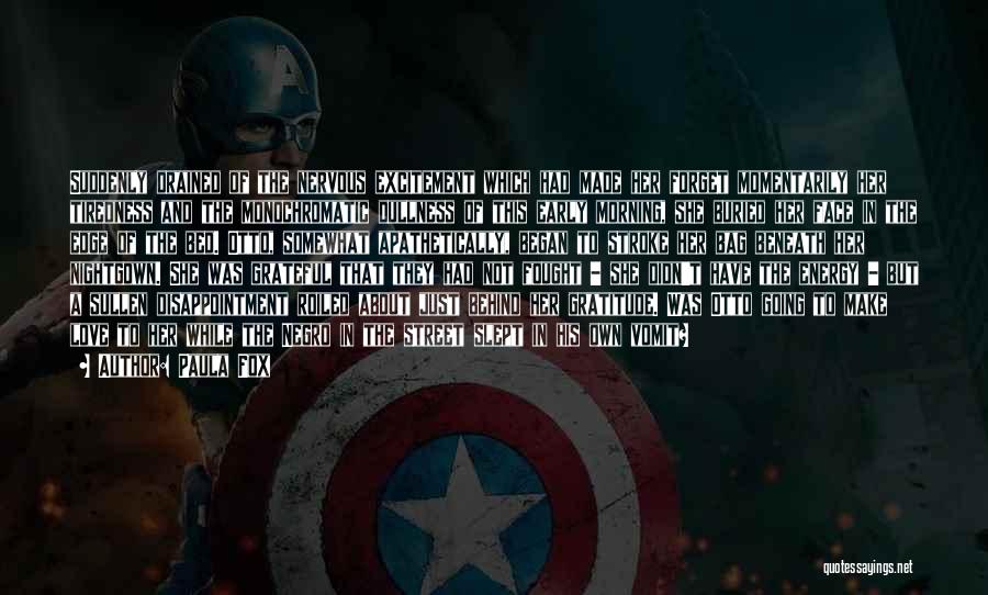Paula Fox Quotes: Suddenly Drained Of The Nervous Excitement Which Had Made Her Forget Momentarily Her Tiredness And The Monochromatic Dullness Of This