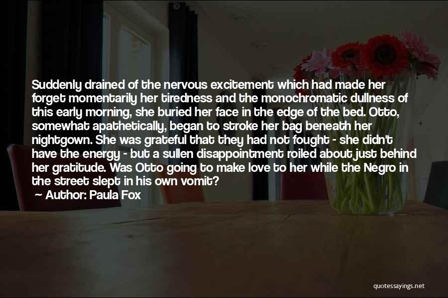 Paula Fox Quotes: Suddenly Drained Of The Nervous Excitement Which Had Made Her Forget Momentarily Her Tiredness And The Monochromatic Dullness Of This