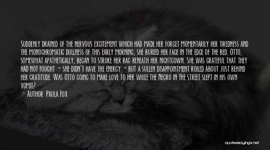 Paula Fox Quotes: Suddenly Drained Of The Nervous Excitement Which Had Made Her Forget Momentarily Her Tiredness And The Monochromatic Dullness Of This