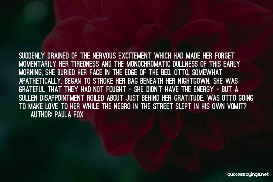 Paula Fox Quotes: Suddenly Drained Of The Nervous Excitement Which Had Made Her Forget Momentarily Her Tiredness And The Monochromatic Dullness Of This