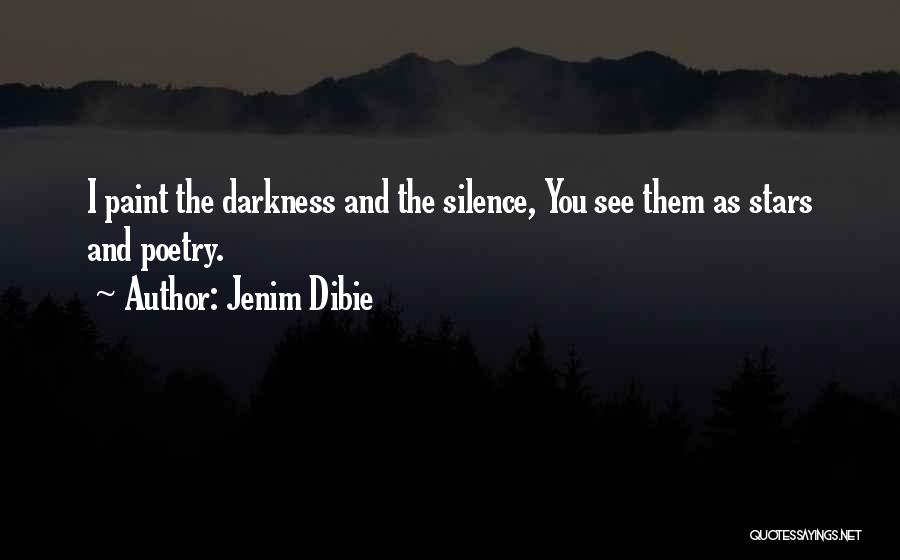 Jenim Dibie Quotes: I Paint The Darkness And The Silence, You See Them As Stars And Poetry.