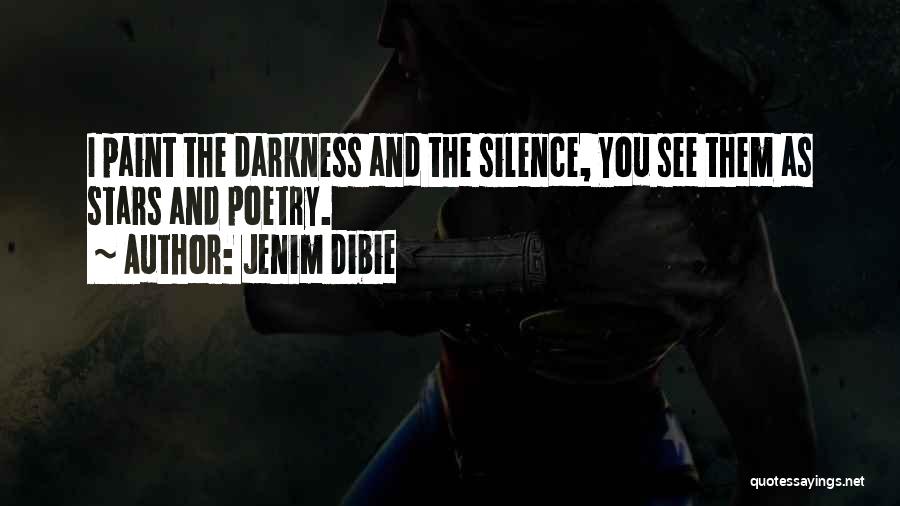 Jenim Dibie Quotes: I Paint The Darkness And The Silence, You See Them As Stars And Poetry.