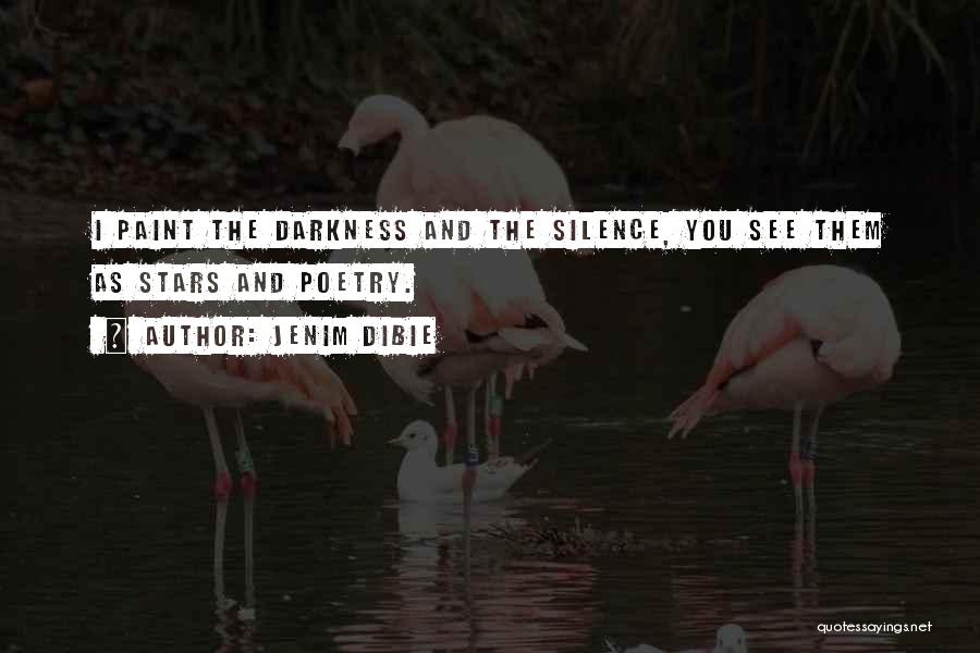 Jenim Dibie Quotes: I Paint The Darkness And The Silence, You See Them As Stars And Poetry.