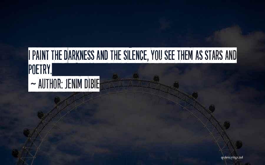 Jenim Dibie Quotes: I Paint The Darkness And The Silence, You See Them As Stars And Poetry.