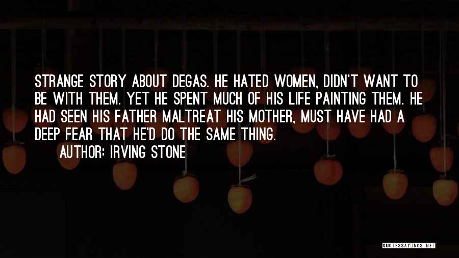 Irving Stone Quotes: Strange Story About Degas. He Hated Women, Didn't Want To Be With Them. Yet He Spent Much Of His Life