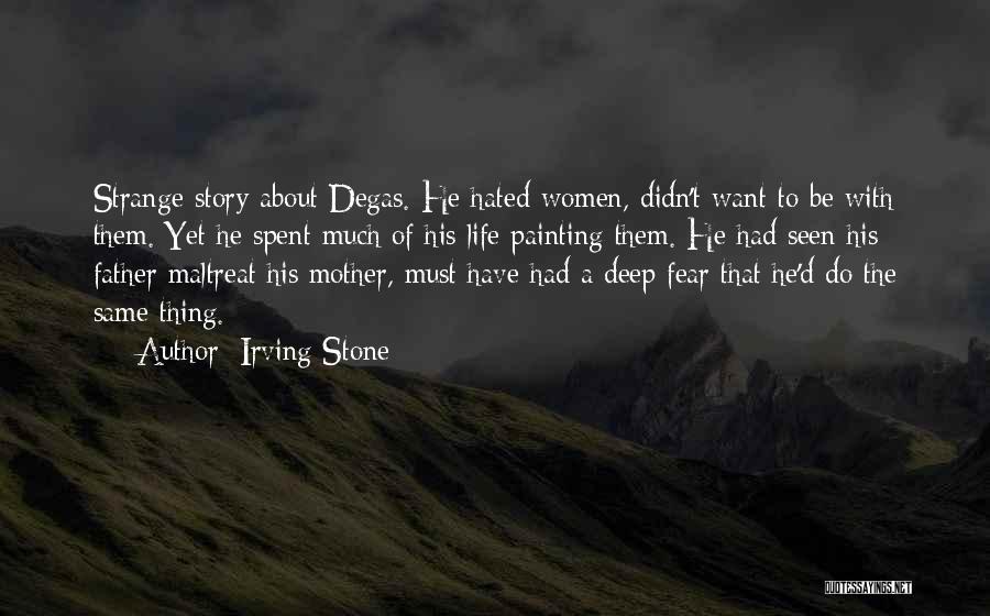 Irving Stone Quotes: Strange Story About Degas. He Hated Women, Didn't Want To Be With Them. Yet He Spent Much Of His Life