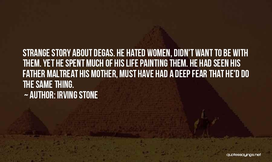 Irving Stone Quotes: Strange Story About Degas. He Hated Women, Didn't Want To Be With Them. Yet He Spent Much Of His Life