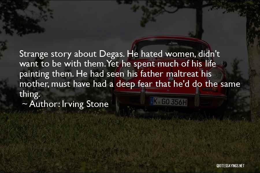 Irving Stone Quotes: Strange Story About Degas. He Hated Women, Didn't Want To Be With Them. Yet He Spent Much Of His Life