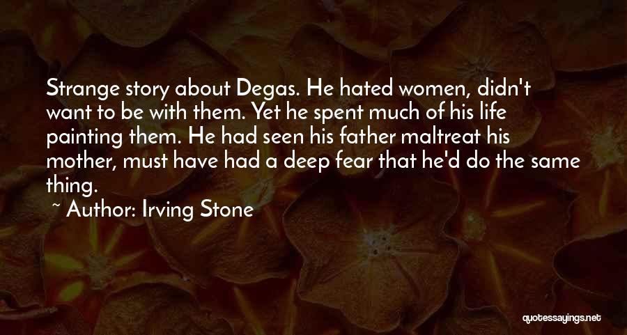 Irving Stone Quotes: Strange Story About Degas. He Hated Women, Didn't Want To Be With Them. Yet He Spent Much Of His Life