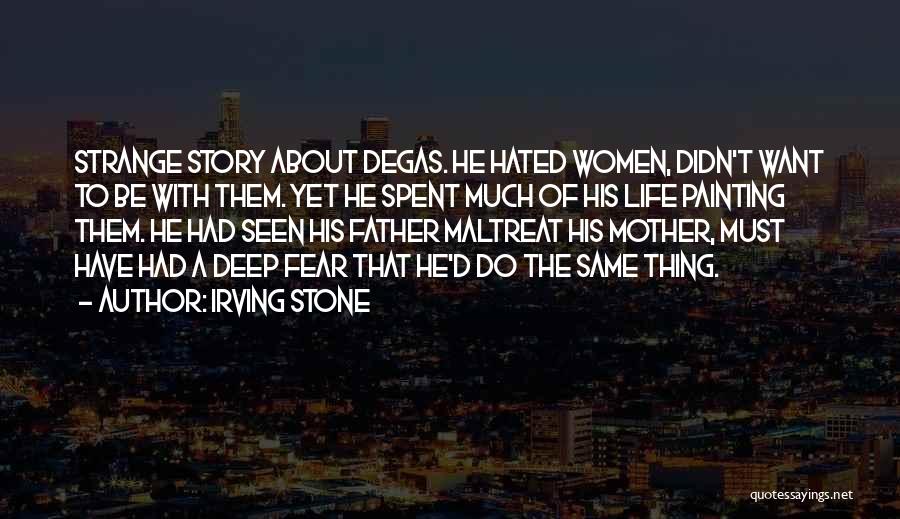 Irving Stone Quotes: Strange Story About Degas. He Hated Women, Didn't Want To Be With Them. Yet He Spent Much Of His Life
