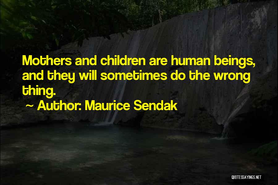 Maurice Sendak Quotes: Mothers And Children Are Human Beings, And They Will Sometimes Do The Wrong Thing.