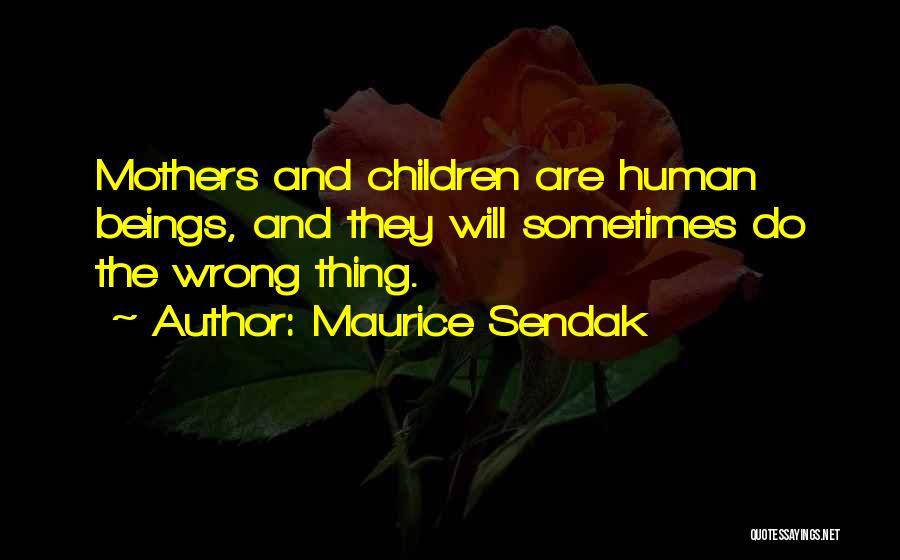 Maurice Sendak Quotes: Mothers And Children Are Human Beings, And They Will Sometimes Do The Wrong Thing.