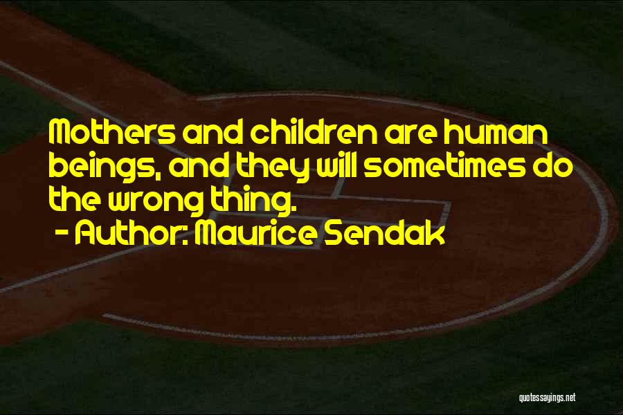 Maurice Sendak Quotes: Mothers And Children Are Human Beings, And They Will Sometimes Do The Wrong Thing.