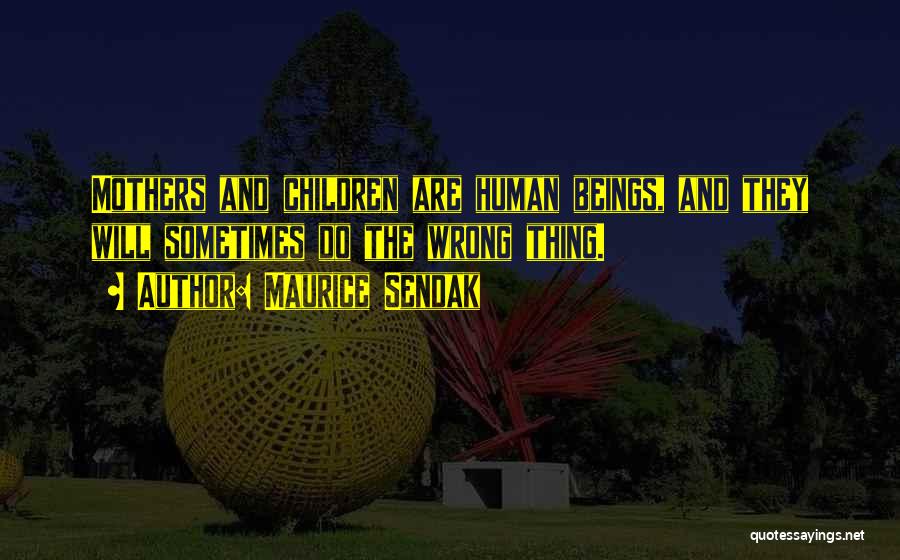 Maurice Sendak Quotes: Mothers And Children Are Human Beings, And They Will Sometimes Do The Wrong Thing.