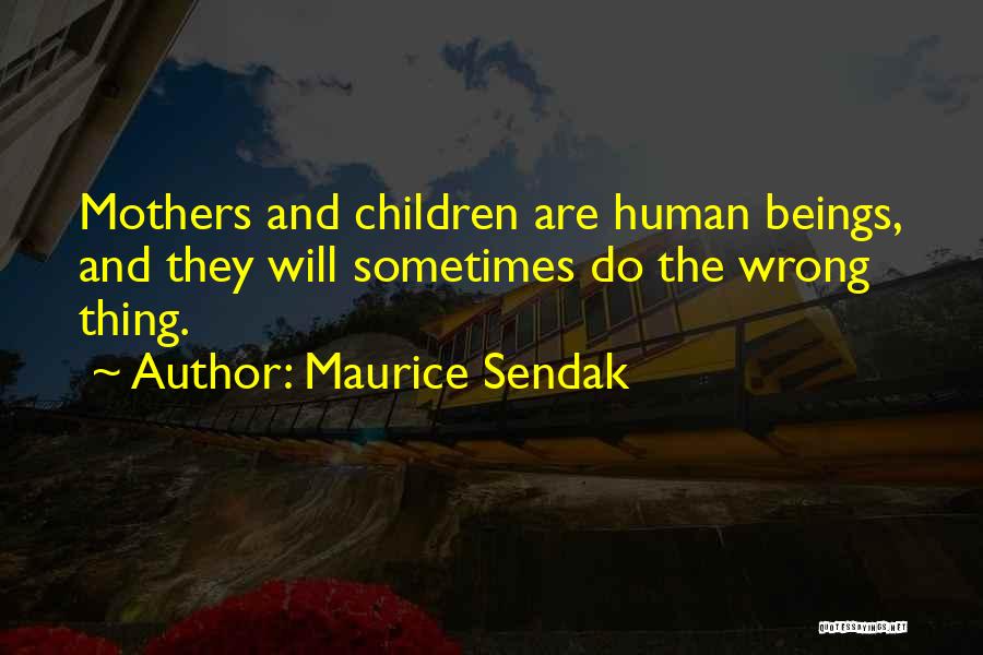 Maurice Sendak Quotes: Mothers And Children Are Human Beings, And They Will Sometimes Do The Wrong Thing.