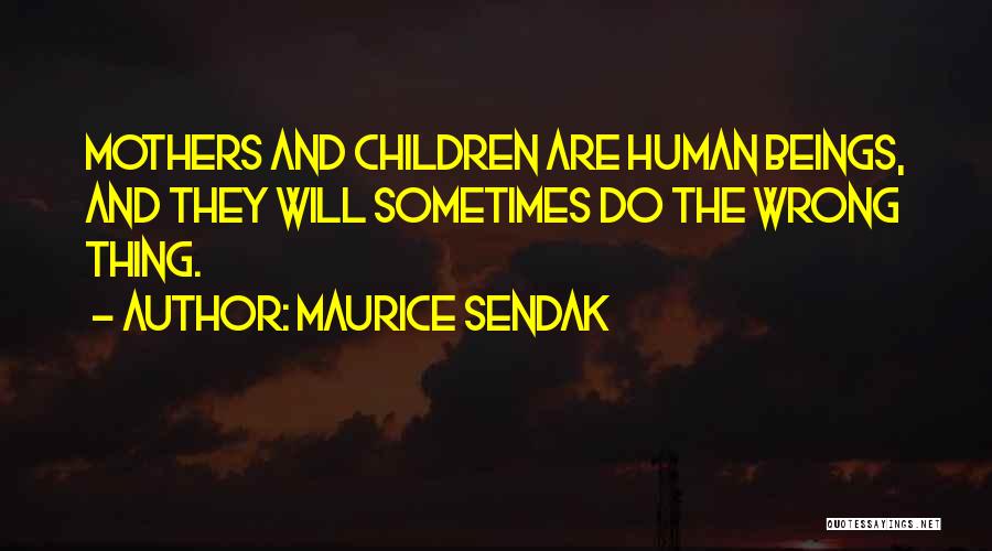 Maurice Sendak Quotes: Mothers And Children Are Human Beings, And They Will Sometimes Do The Wrong Thing.
