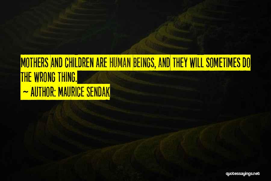 Maurice Sendak Quotes: Mothers And Children Are Human Beings, And They Will Sometimes Do The Wrong Thing.