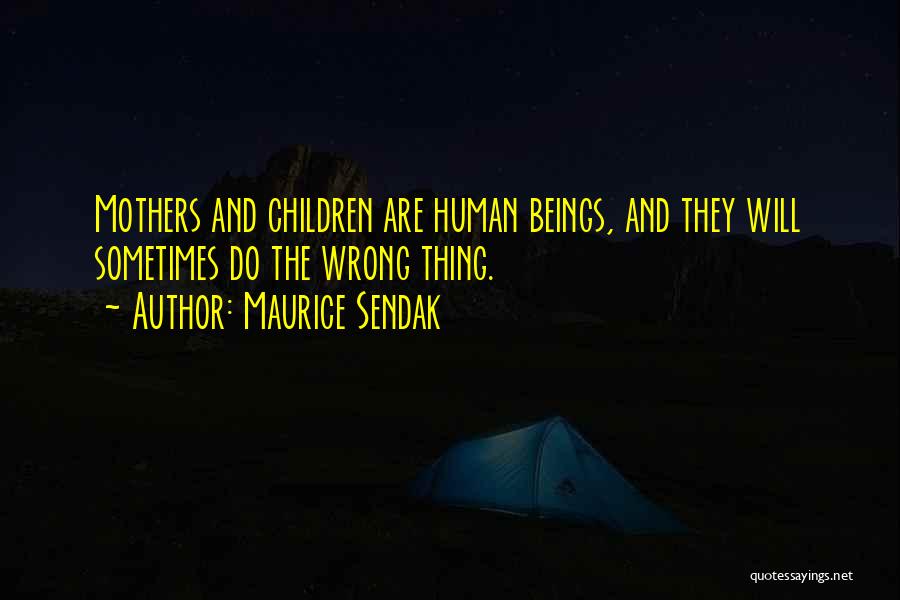 Maurice Sendak Quotes: Mothers And Children Are Human Beings, And They Will Sometimes Do The Wrong Thing.