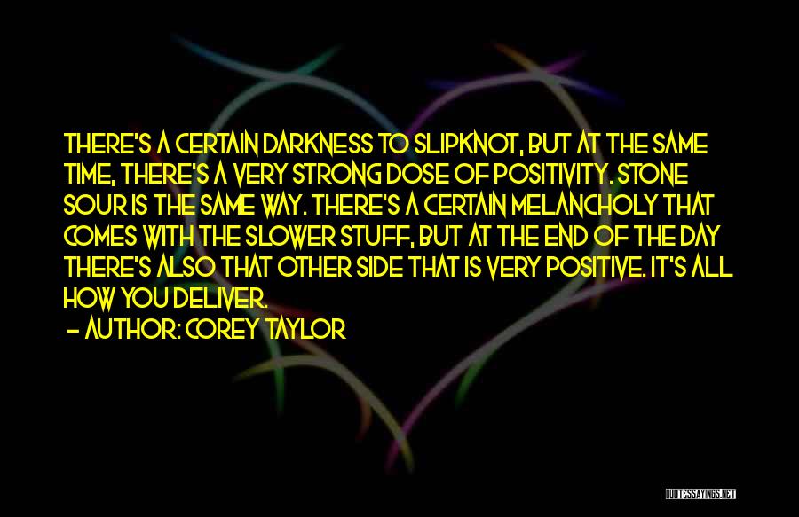 Corey Taylor Quotes: There's A Certain Darkness To Slipknot, But At The Same Time, There's A Very Strong Dose Of Positivity. Stone Sour