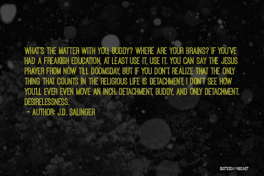 J.D. Salinger Quotes: What's The Matter With You, Buddy? Where Are Your Brains? If You've Had A Freakish Education, At Least Use It,