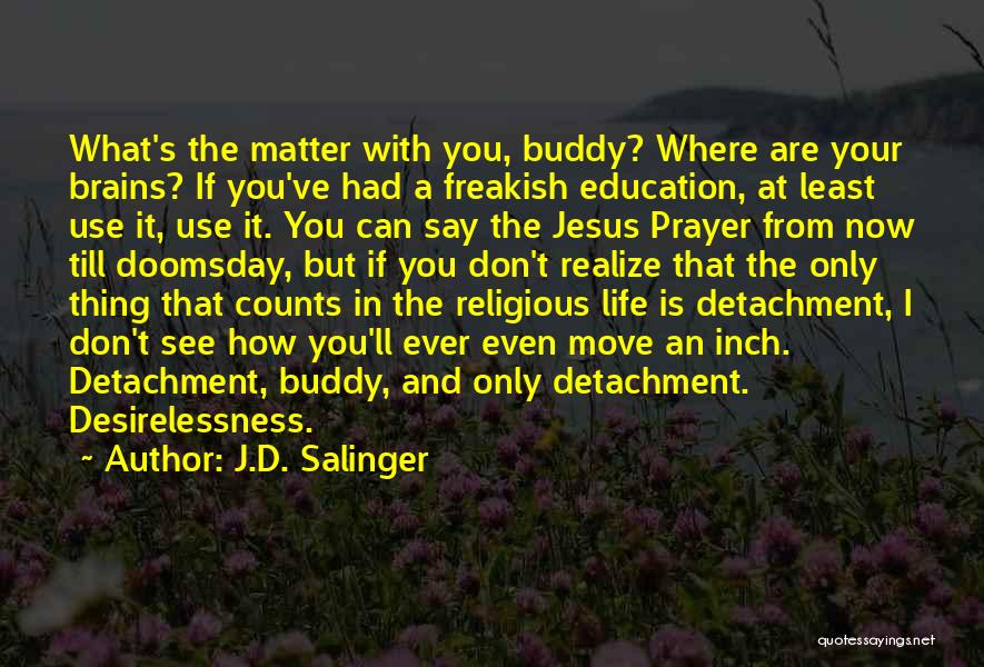 J.D. Salinger Quotes: What's The Matter With You, Buddy? Where Are Your Brains? If You've Had A Freakish Education, At Least Use It,