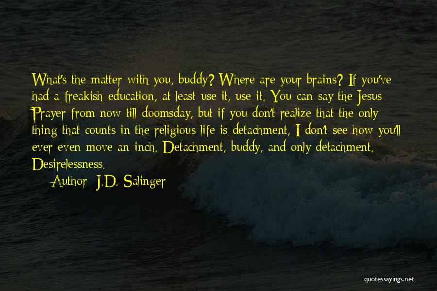J.D. Salinger Quotes: What's The Matter With You, Buddy? Where Are Your Brains? If You've Had A Freakish Education, At Least Use It,