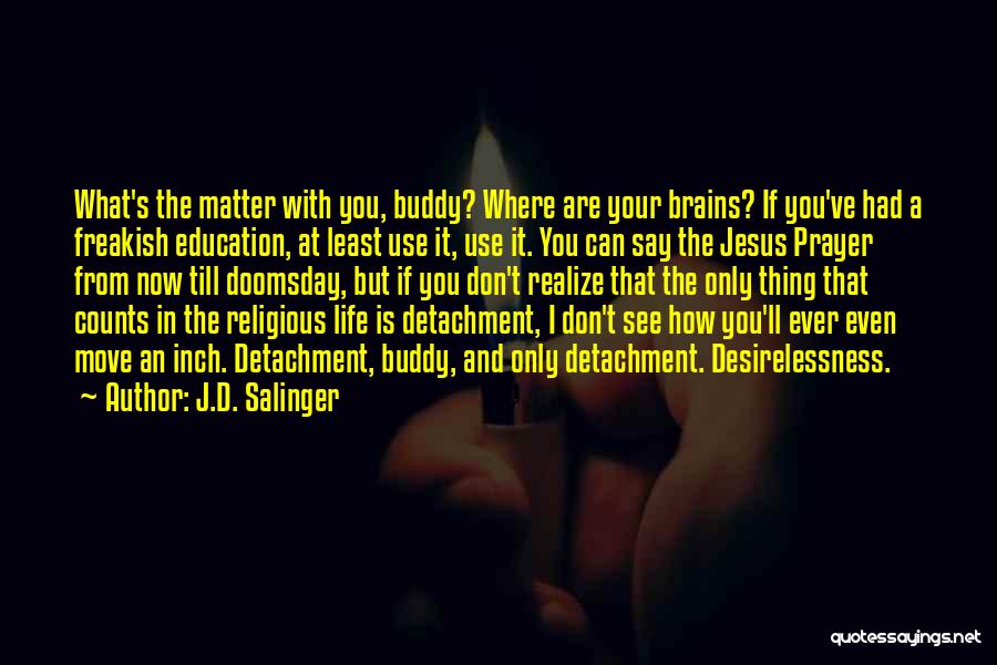 J.D. Salinger Quotes: What's The Matter With You, Buddy? Where Are Your Brains? If You've Had A Freakish Education, At Least Use It,