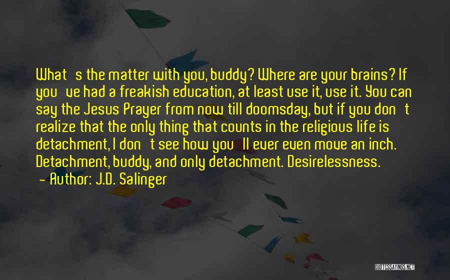 J.D. Salinger Quotes: What's The Matter With You, Buddy? Where Are Your Brains? If You've Had A Freakish Education, At Least Use It,