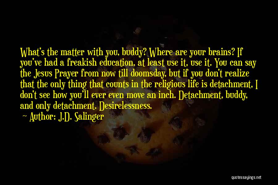 J.D. Salinger Quotes: What's The Matter With You, Buddy? Where Are Your Brains? If You've Had A Freakish Education, At Least Use It,