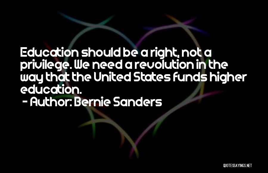 Bernie Sanders Quotes: Education Should Be A Right, Not A Privilege. We Need A Revolution In The Way That The United States Funds