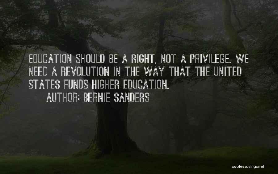 Bernie Sanders Quotes: Education Should Be A Right, Not A Privilege. We Need A Revolution In The Way That The United States Funds