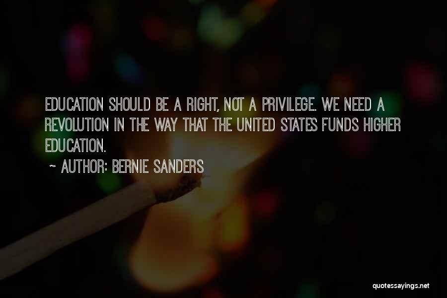 Bernie Sanders Quotes: Education Should Be A Right, Not A Privilege. We Need A Revolution In The Way That The United States Funds