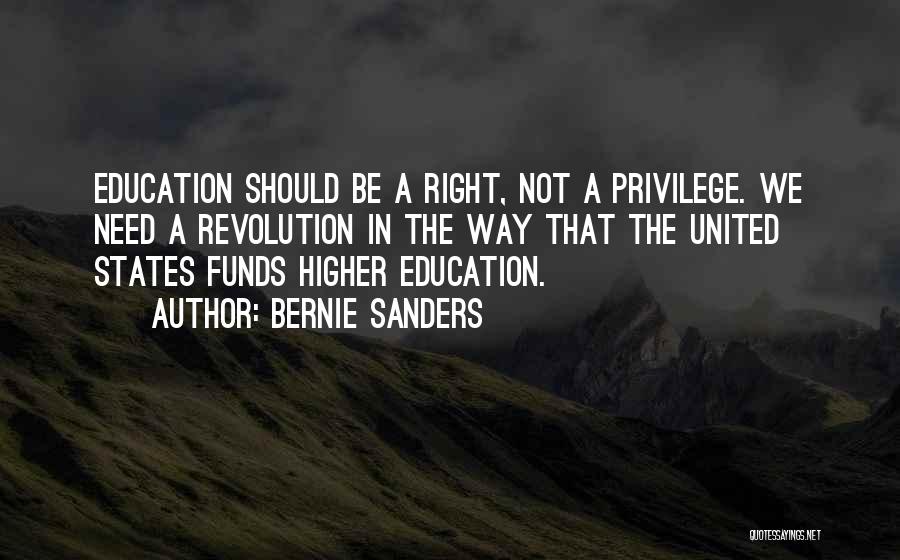 Bernie Sanders Quotes: Education Should Be A Right, Not A Privilege. We Need A Revolution In The Way That The United States Funds