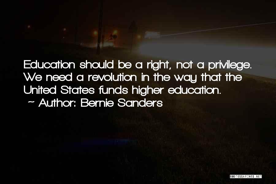 Bernie Sanders Quotes: Education Should Be A Right, Not A Privilege. We Need A Revolution In The Way That The United States Funds