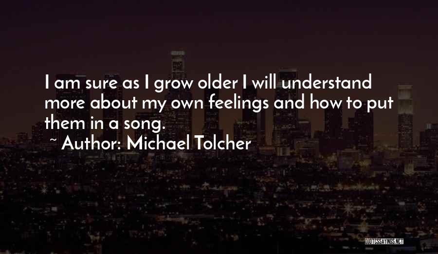 Michael Tolcher Quotes: I Am Sure As I Grow Older I Will Understand More About My Own Feelings And How To Put Them