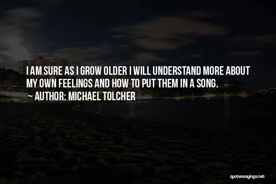 Michael Tolcher Quotes: I Am Sure As I Grow Older I Will Understand More About My Own Feelings And How To Put Them