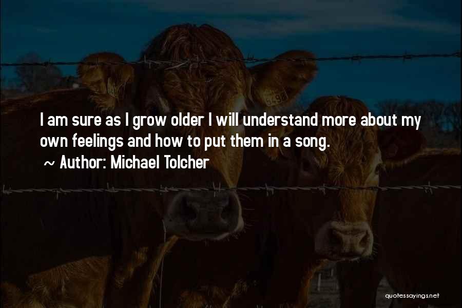 Michael Tolcher Quotes: I Am Sure As I Grow Older I Will Understand More About My Own Feelings And How To Put Them