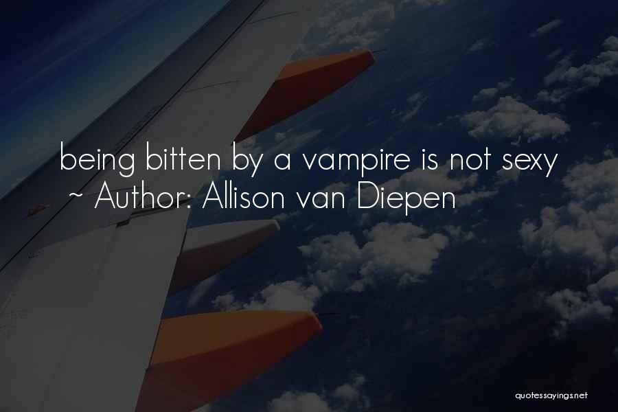 Allison Van Diepen Quotes: Being Bitten By A Vampire Is Not Sexy