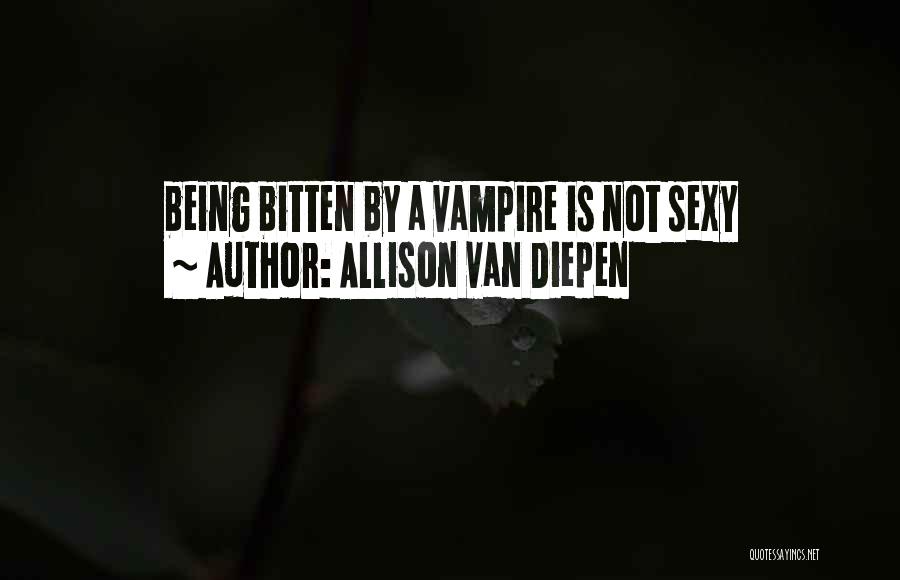 Allison Van Diepen Quotes: Being Bitten By A Vampire Is Not Sexy