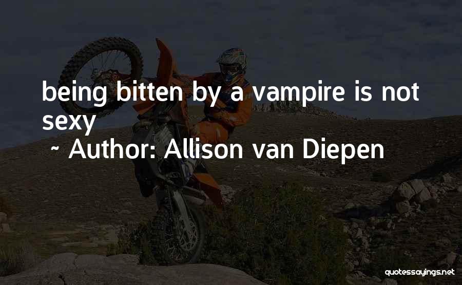 Allison Van Diepen Quotes: Being Bitten By A Vampire Is Not Sexy