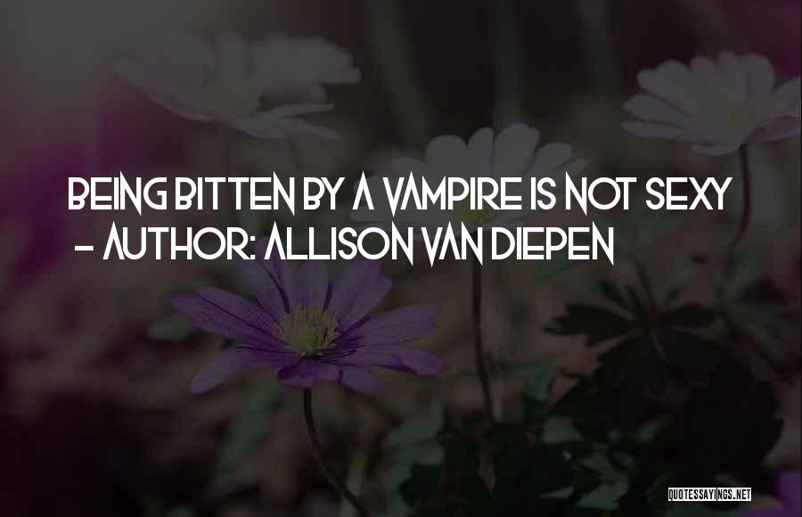 Allison Van Diepen Quotes: Being Bitten By A Vampire Is Not Sexy