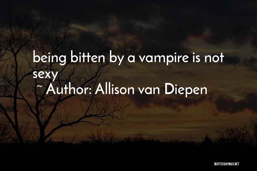 Allison Van Diepen Quotes: Being Bitten By A Vampire Is Not Sexy