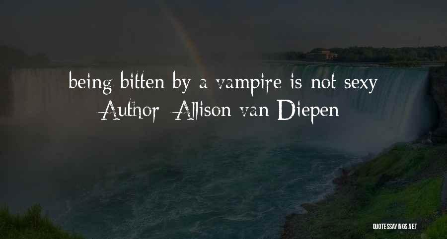 Allison Van Diepen Quotes: Being Bitten By A Vampire Is Not Sexy